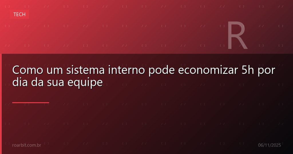 Como um sistema interno pode economizar 5h por dia da sua equipe