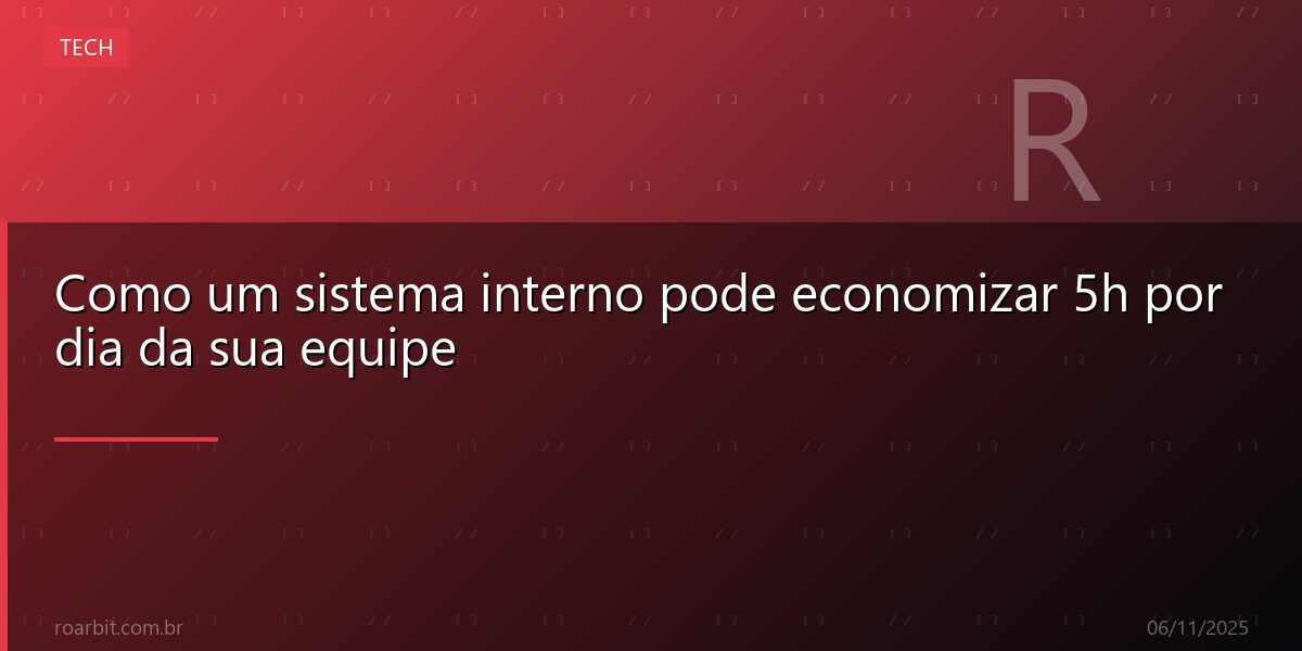 Como um sistema interno pode economizar 5h por dia da sua equipe