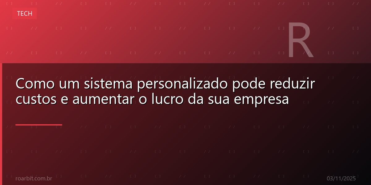 Como um sistema personalizado pode reduzir custos e aumentar o lucro da sua empresa