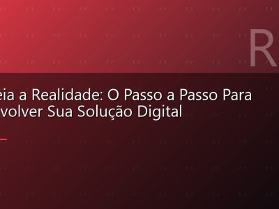 De Ideia a Realidade: O Passo a Passo Para Desenvolver Sua Solução Digital