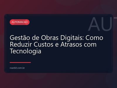 Gestão de Obras Digitais: Como Reduzir Custos e Atrasos com Tecnologia