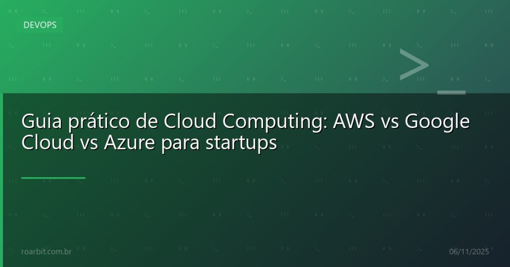 Guia prático de Cloud Computing: AWS vs Google Cloud vs Azure para startups
