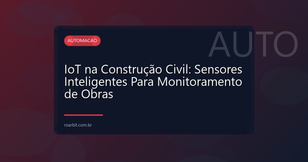 IoT na Construção Civil: Sensores Inteligentes Para Monitoramento de Obras