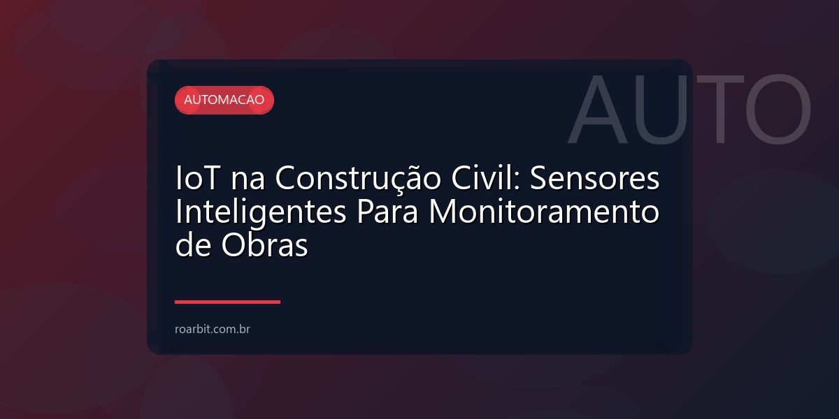 IoT na Construção Civil: Sensores Inteligentes Para Monitoramento de Obras