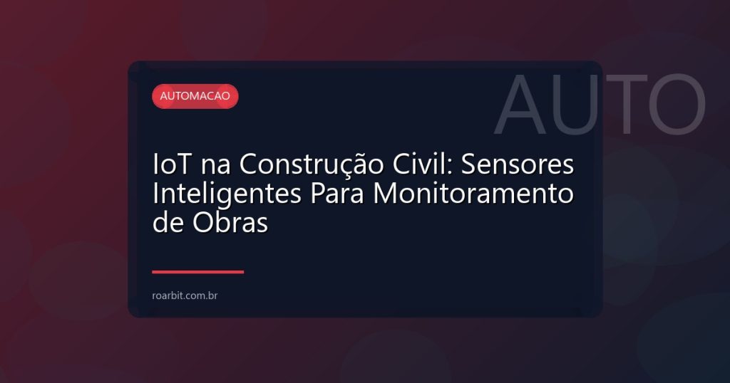 IoT na Construção Civil: Sensores Inteligentes Para Monitoramento de Obras