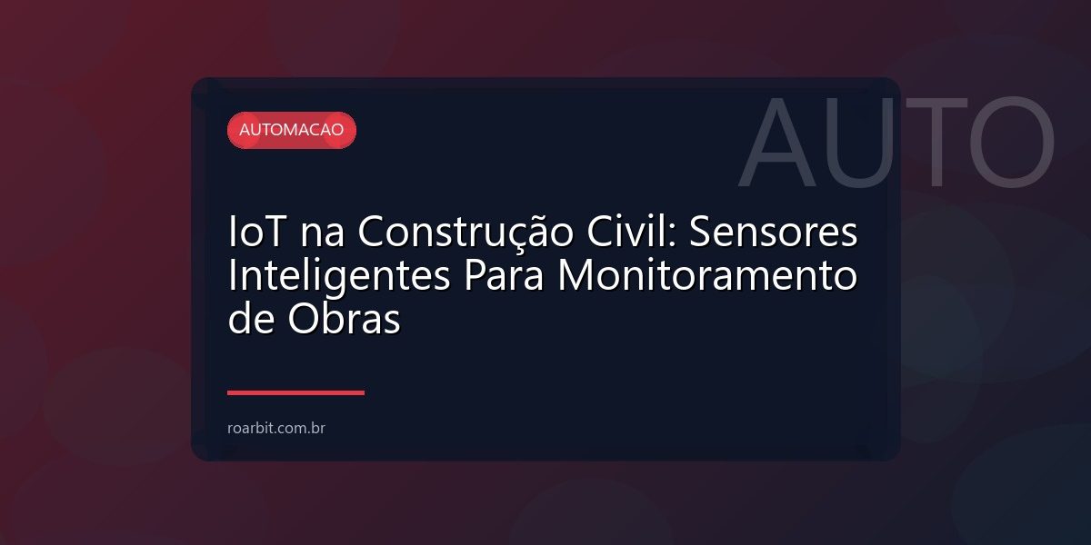IoT na Construção Civil: Sensores Inteligentes Para Monitoramento de Obras