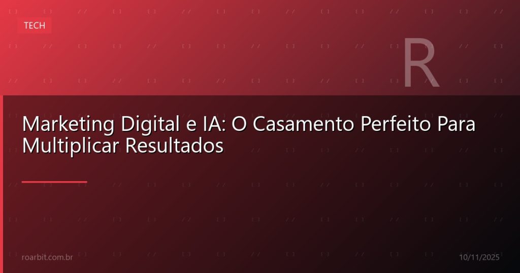 Marketing Digital e IA: O Casamento Perfeito Para Multiplicar Resultados