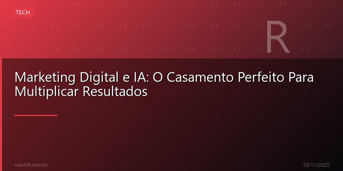 Marketing Digital e IA: O Casamento Perfeito Para Multiplicar Resultados