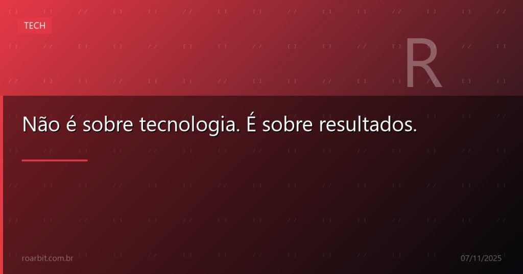 Não é sobre tecnologia. É sobre resultados.