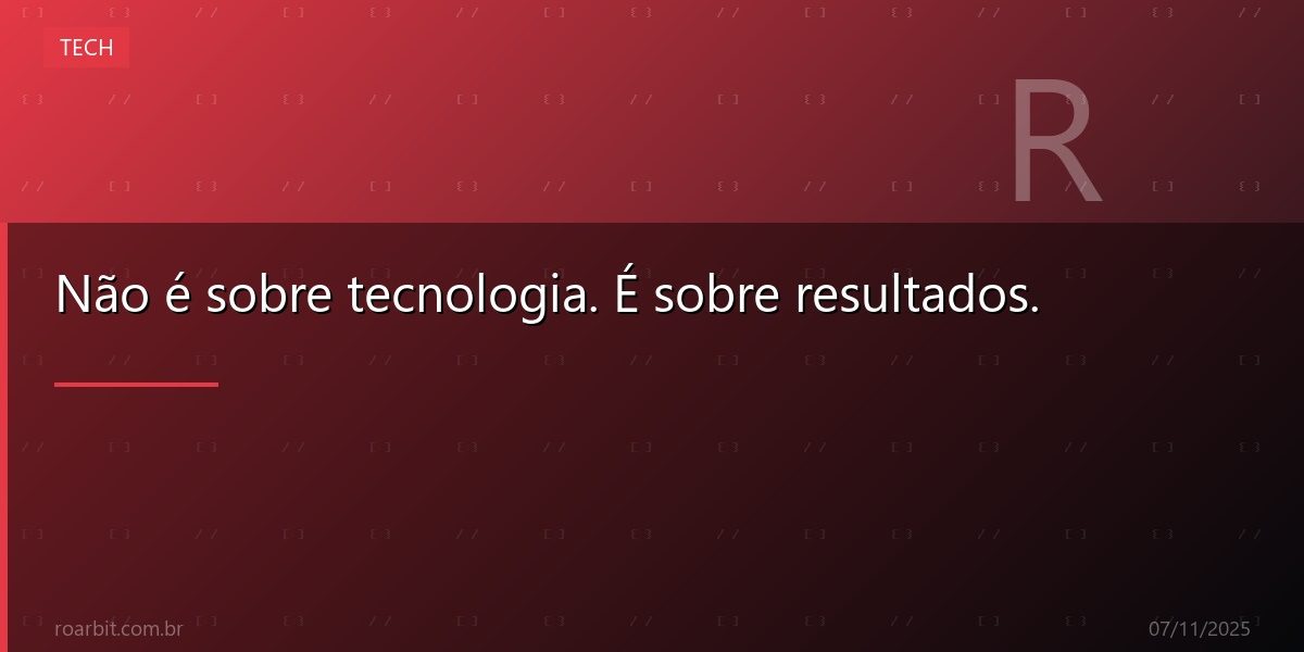 Não é sobre tecnologia. É sobre resultados.