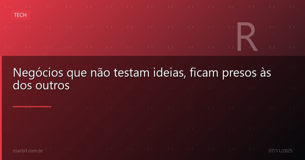 Negócios que não testam ideias, ficam presos às dos outros