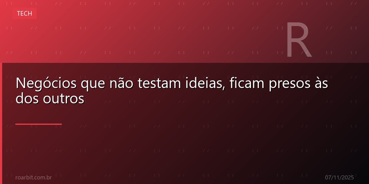 Negócios que não testam ideias, ficam presos às dos outros