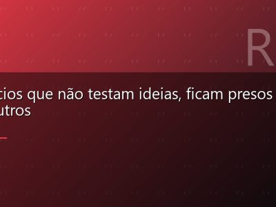 Negócios que não testam ideias, ficam presos às dos outros