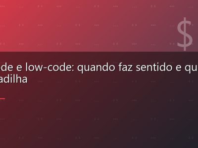No-code e low-code: quando faz sentido e quando é armadilha
