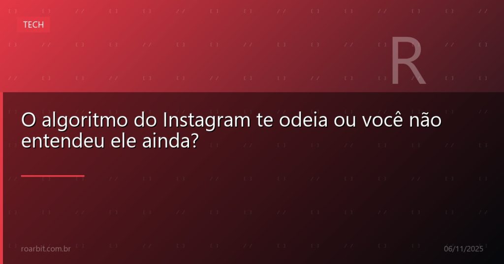 O algoritmo do Instagram te odeia ou você não entendeu ele ainda?