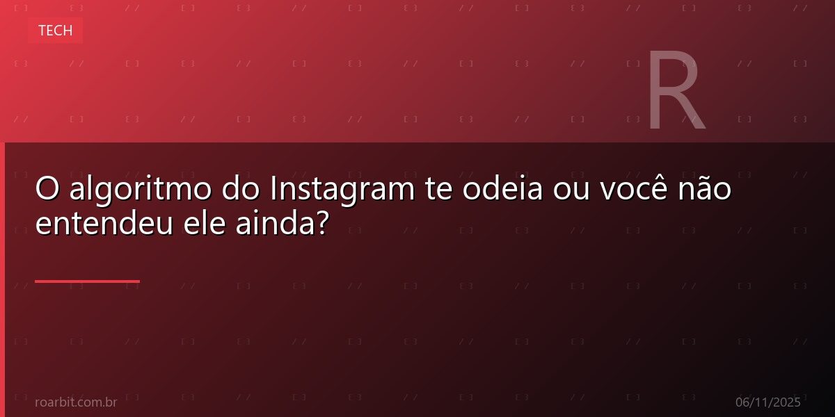 O algoritmo do Instagram te odeia ou você não entendeu ele ainda?