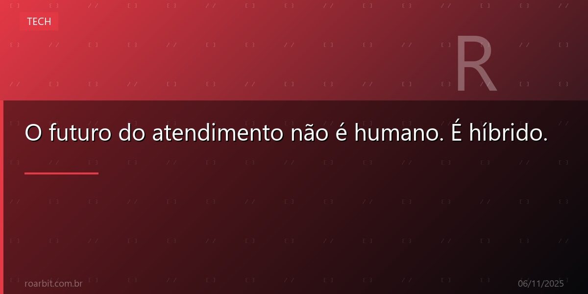 O futuro do atendimento não é humano. É híbrido.