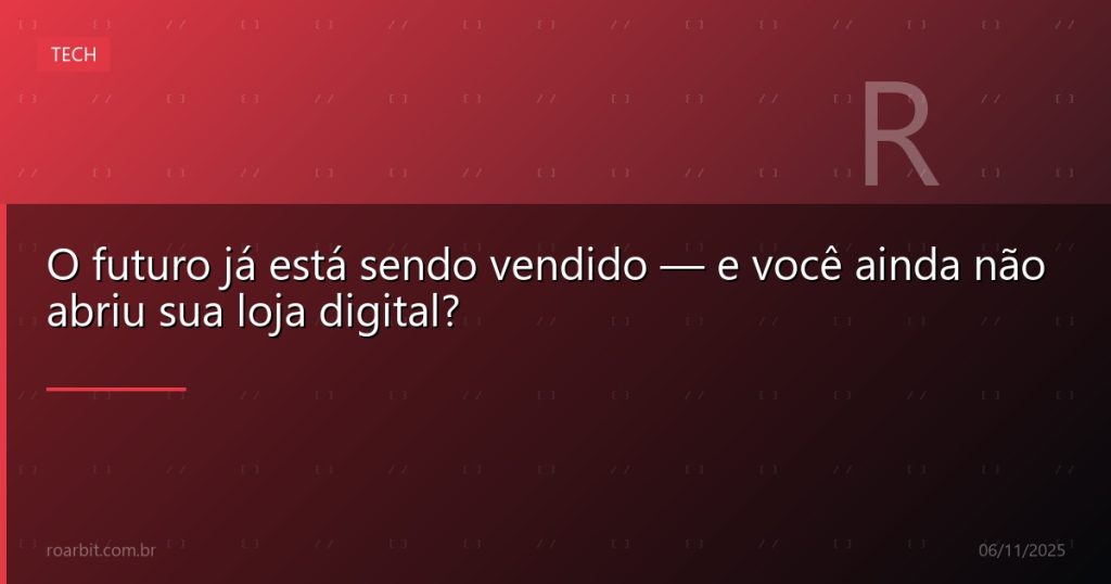 O futuro já está sendo vendido — e você ainda não abriu sua loja digital?