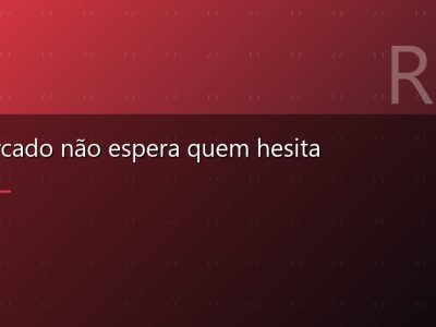O mercado não espera quem hesita