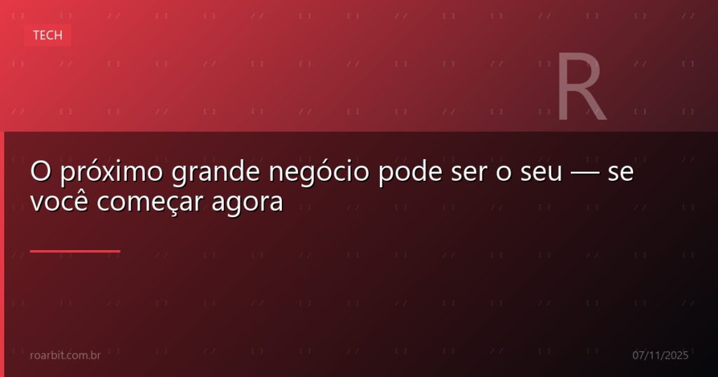 O próximo grande negócio pode ser o seu — se você começar agora