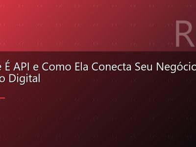 O Que É API e Como Ela Conecta Seu Negócio ao Mundo Digital