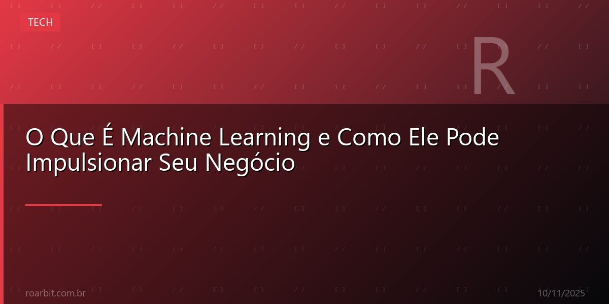 O Que É Machine Learning e Como Ele Pode Impulsionar Seu Negócio
