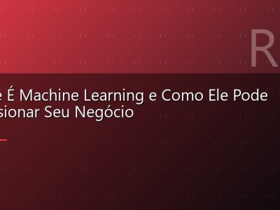 O Que É Machine Learning e Como Ele Pode Impulsionar Seu Negócio