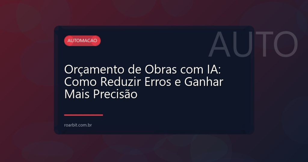 Orçamento de Obras com IA: Como Reduzir Erros e Ganhar Mais Precisão