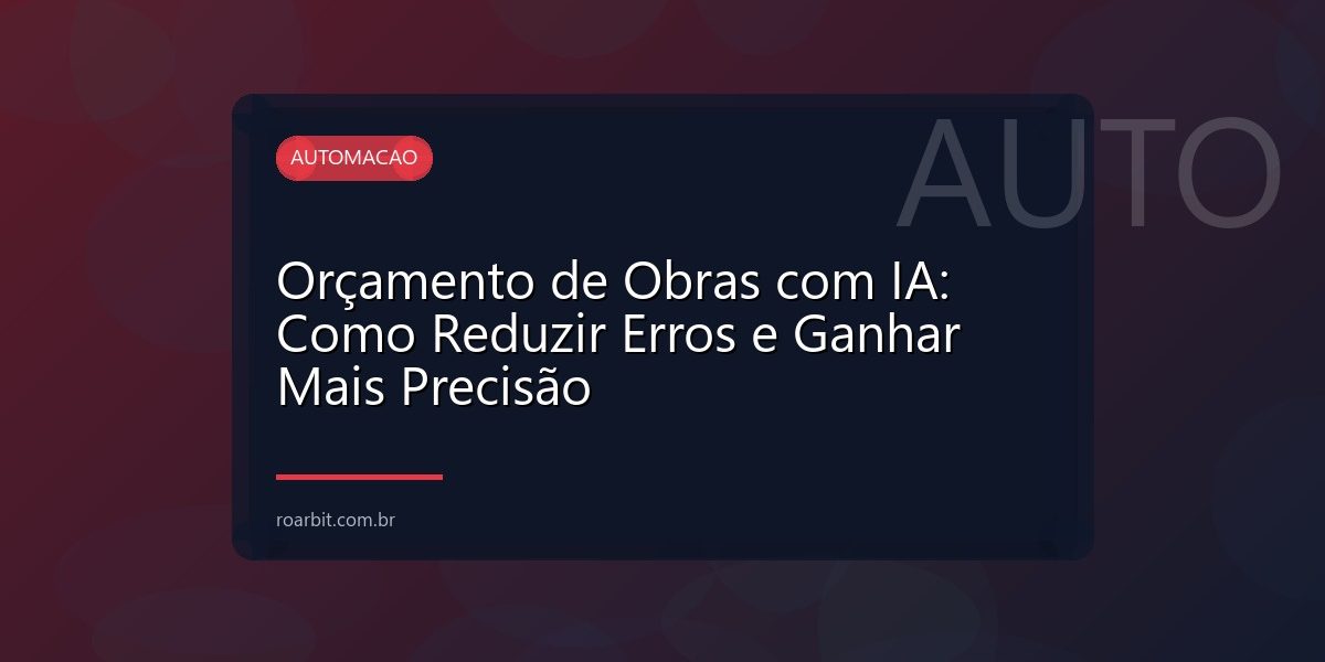 Orçamento de Obras com IA: Como Reduzir Erros e Ganhar Mais Precisão