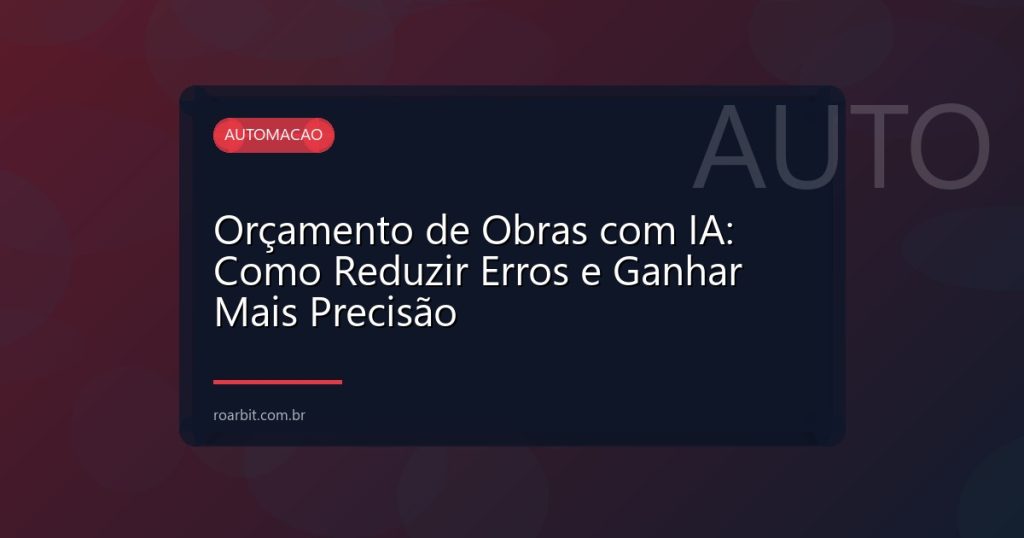 Orçamento de Obras com IA: Como Reduzir Erros e Ganhar Mais Precisão