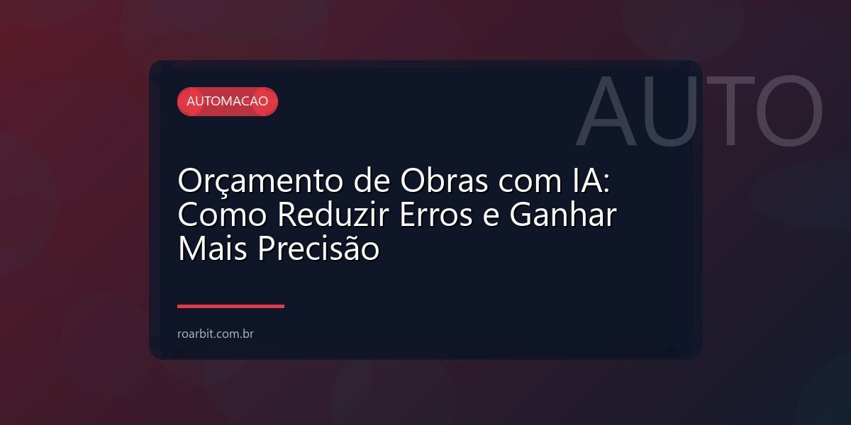 Orçamento de Obras com IA: Como Reduzir Erros e Ganhar Mais Precisão