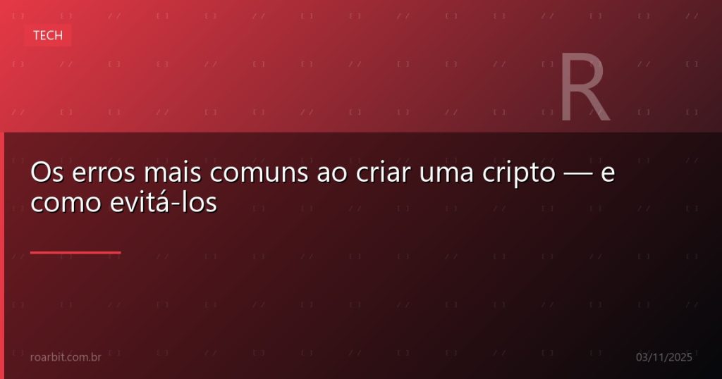 Os erros mais comuns ao criar uma cripto — e como evitá-los
