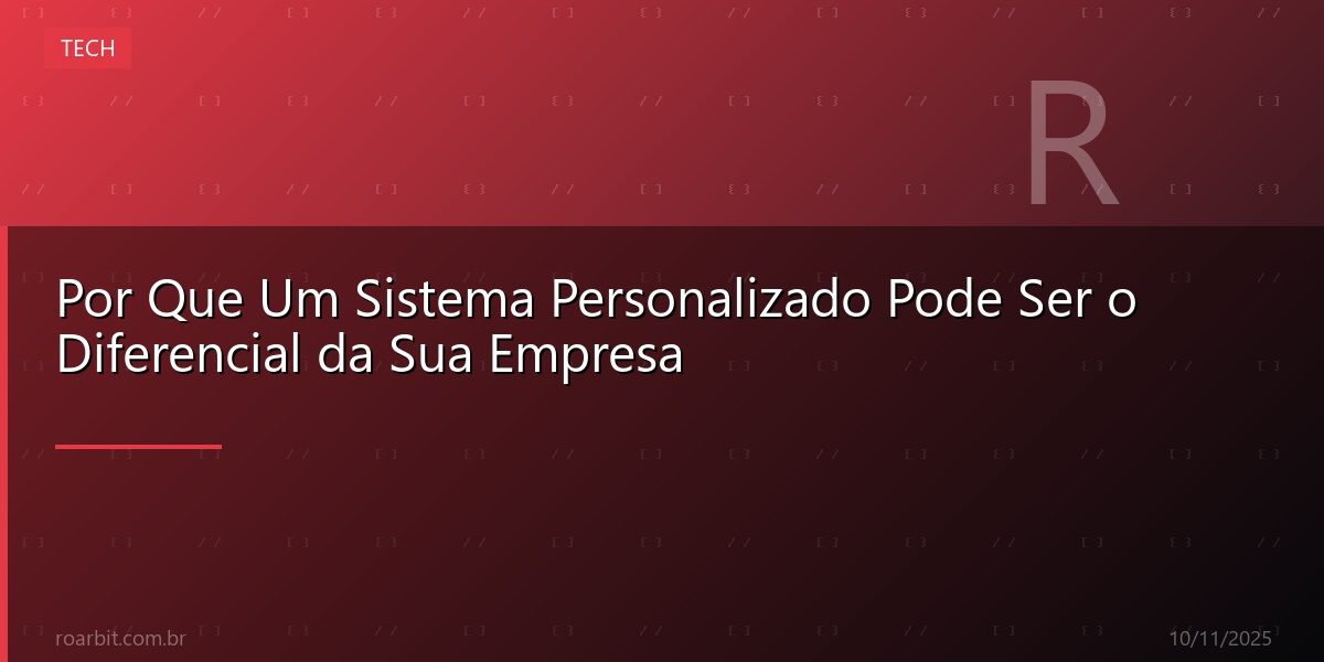 Por Que Um Sistema Personalizado Pode Ser o Diferencial da Sua Empresa