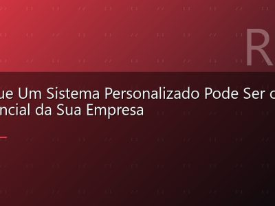 Por Que Um Sistema Personalizado Pode Ser o Diferencial da Sua Empresa