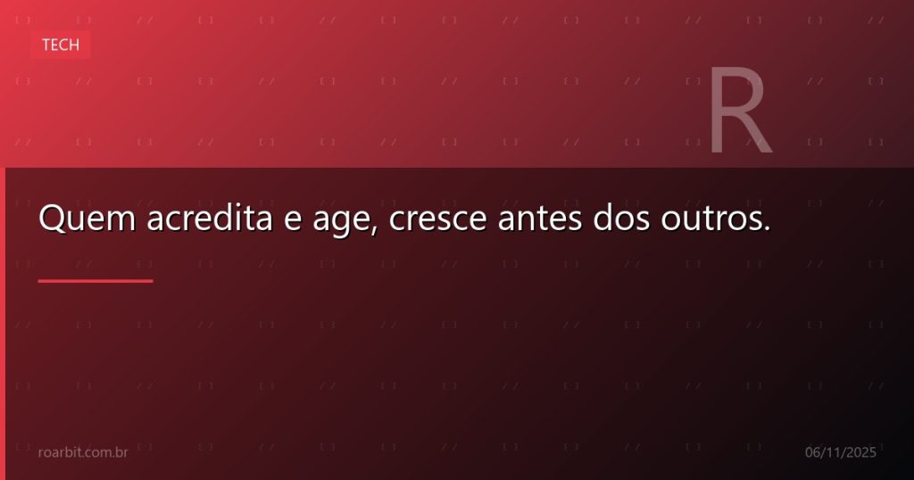 Quem acredita e age, cresce antes dos outros.