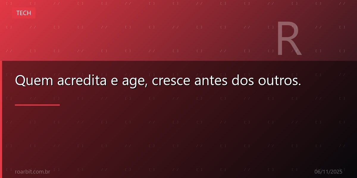 Quem acredita e age, cresce antes dos outros.