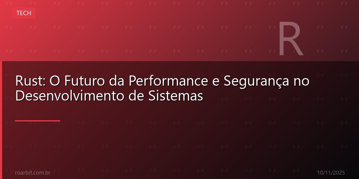 Rust: O Futuro da Performance e Segurança no Desenvolvimento de Sistemas