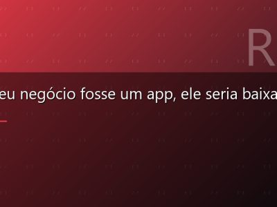 Se o seu negócio fosse um app, ele seria baixado?