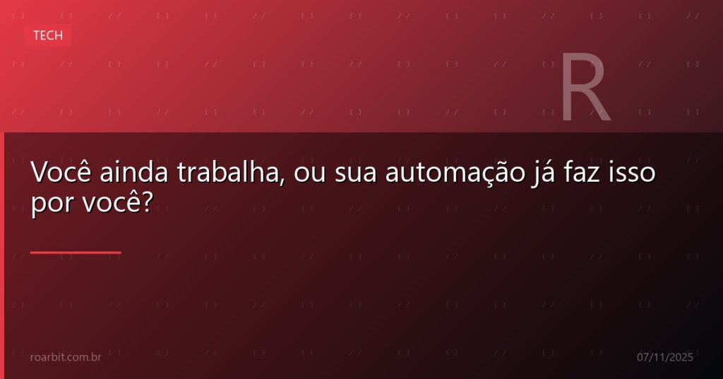 Você ainda trabalha, ou sua automação já faz isso por você?