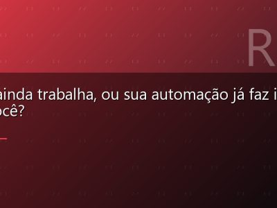 Você ainda trabalha, ou sua automação já faz isso por você?