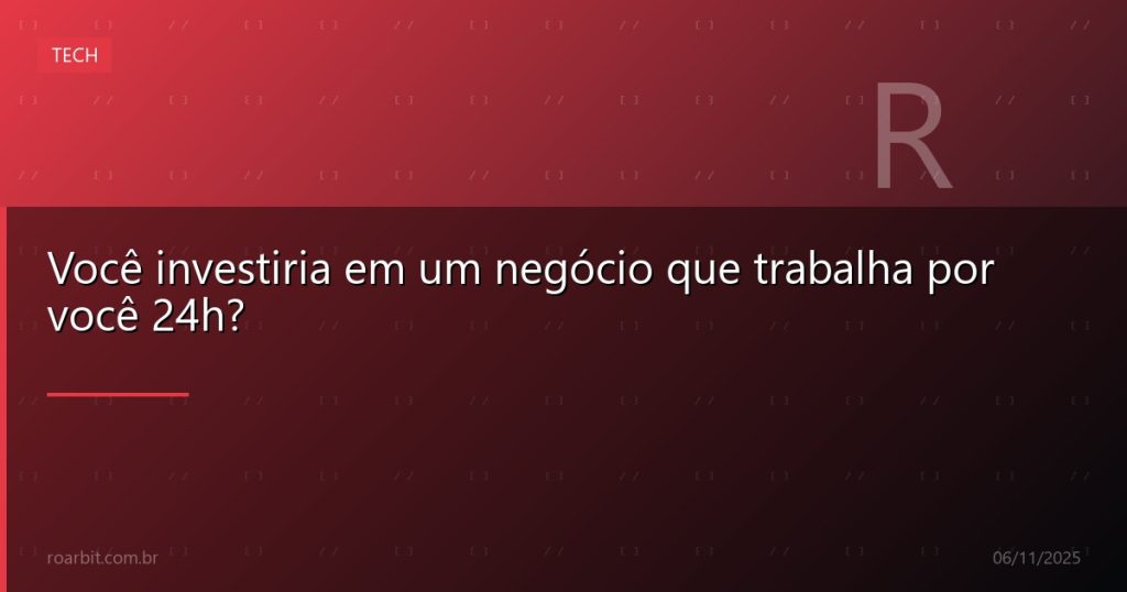 Você investiria em um negócio que trabalha por você 24h?
