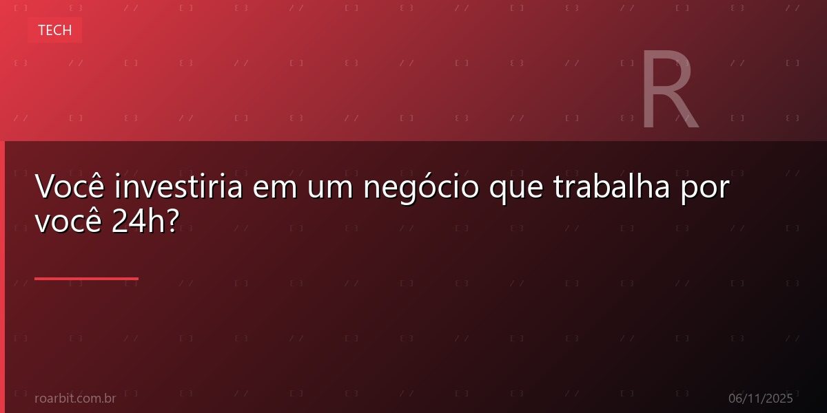 Você investiria em um negócio que trabalha por você 24h?