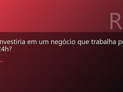 Você investiria em um negócio que trabalha por você 24h?