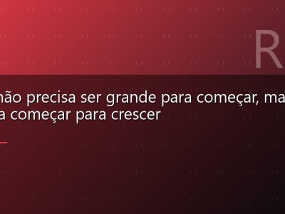 Você não precisa ser grande para começar, mas precisa começar para crescer