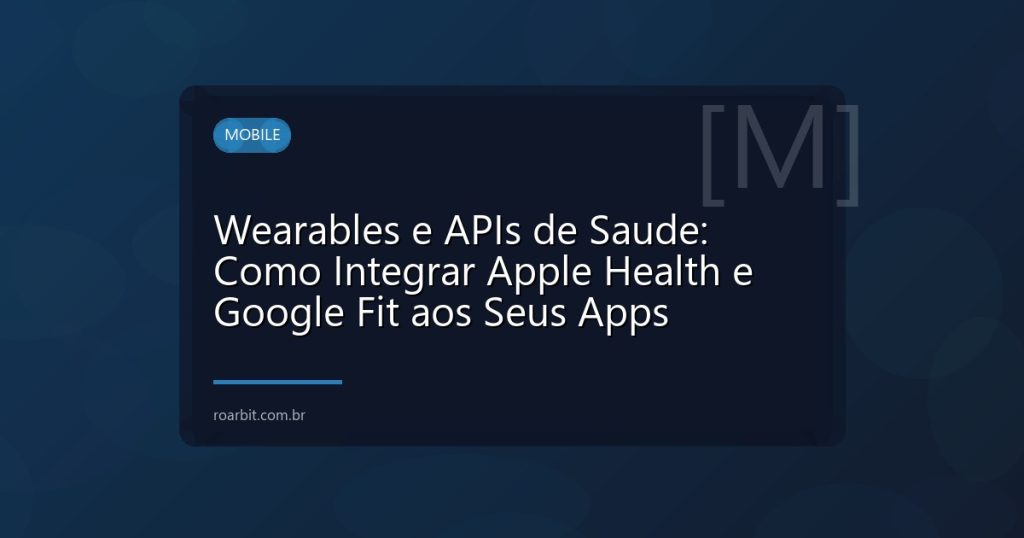 Wearables e APIs de Saude: Como Integrar Apple Health e Google Fit aos Seus Apps