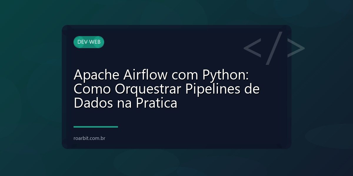 Apache Airflow com Python: Como Orquestrar Pipelines de Dados na Pratica