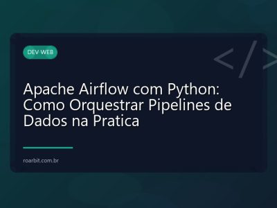 Apache Airflow com Python: Como Orquestrar Pipelines de Dados na Pratica