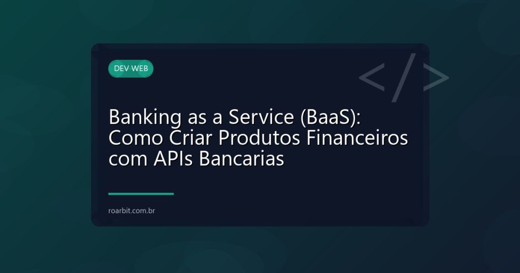 Banking as a Service (BaaS): Como Criar Produtos Financeiros com APIs Bancarias