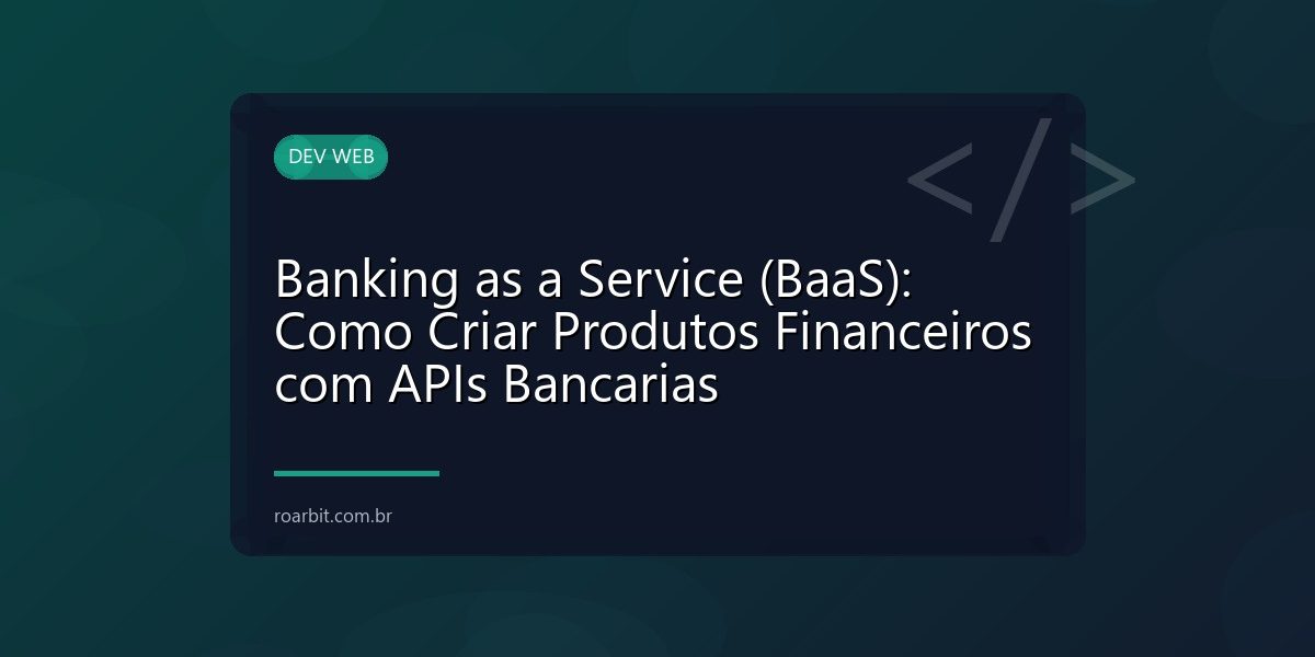 Banking as a Service (BaaS): Como Criar Produtos Financeiros com APIs Bancarias