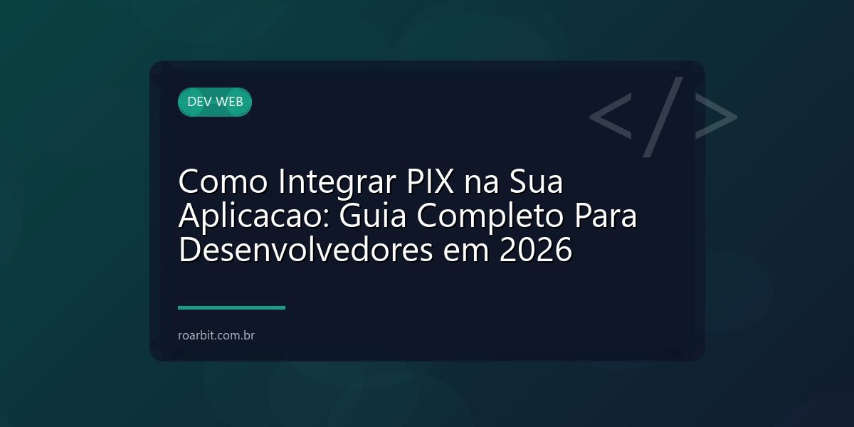 Como Integrar PIX na Sua Aplicacao: Guia Completo Para Desenvolvedores em 2026